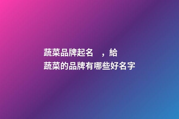 蔬菜品牌起名，給蔬菜的品牌有哪些好名字-第1張-商標起名-玄機派